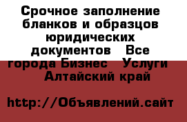 Срочное заполнение бланков и образцов юридических документов - Все города Бизнес » Услуги   . Алтайский край